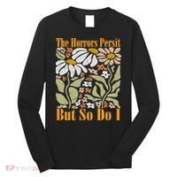 The Horrors Persist But So Do I Humor Flower Funny Long Sleeve Shirt thumb 0