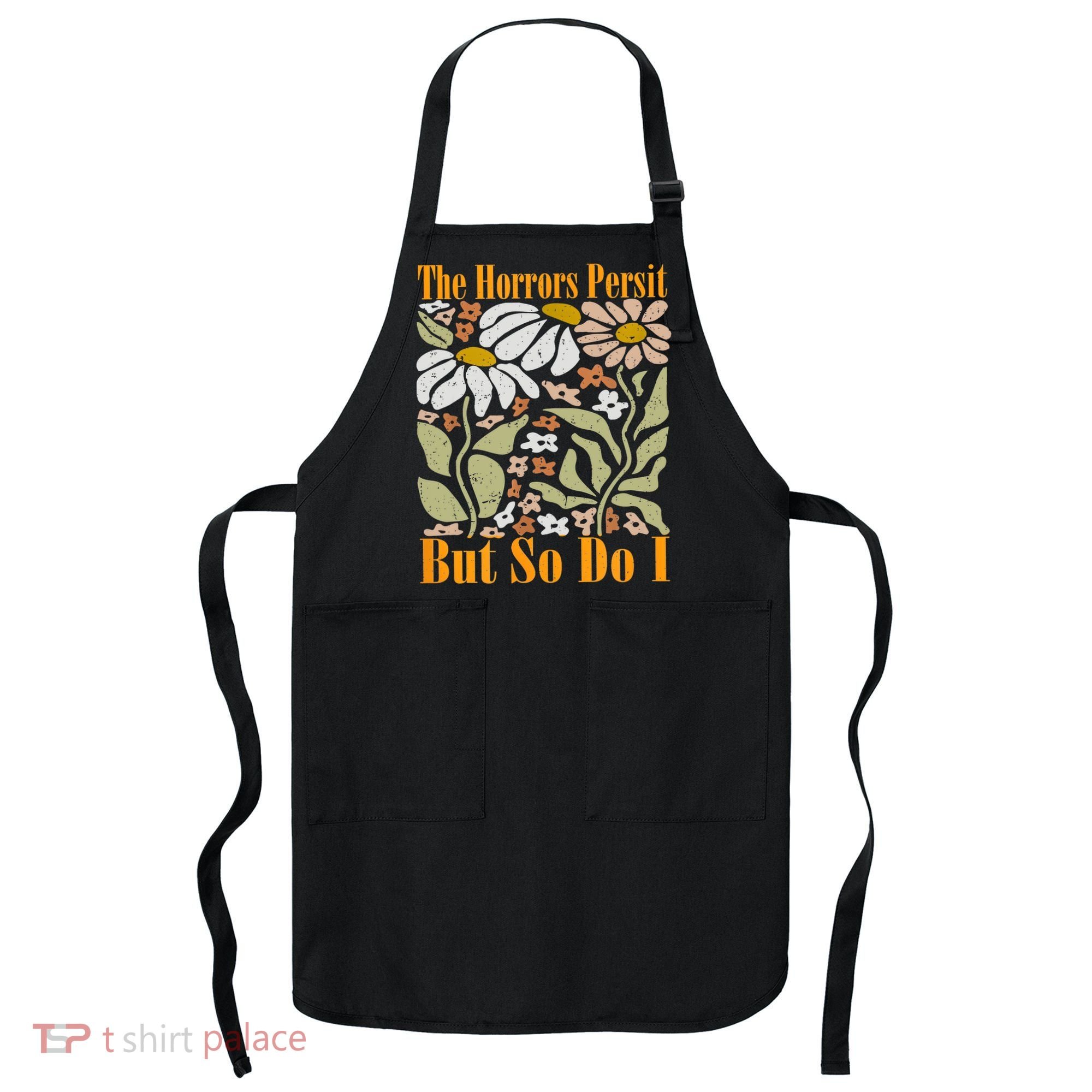 The Horrors Persist But So Do I Humor Flower Funny Apron