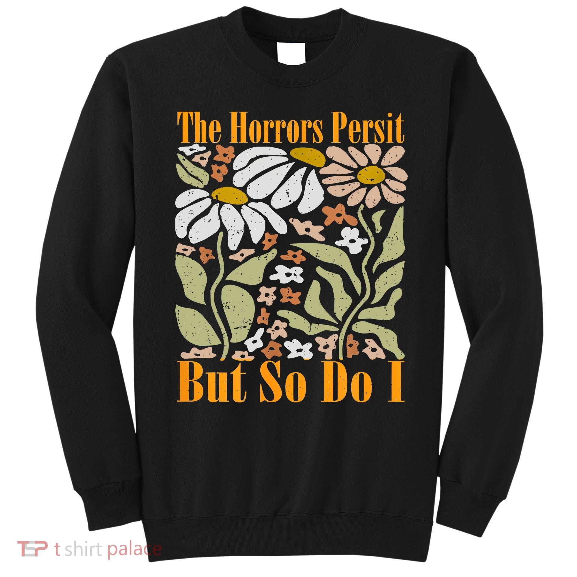 The Horrors Persist But So Do I Humor Flower Funny Sweatshirt