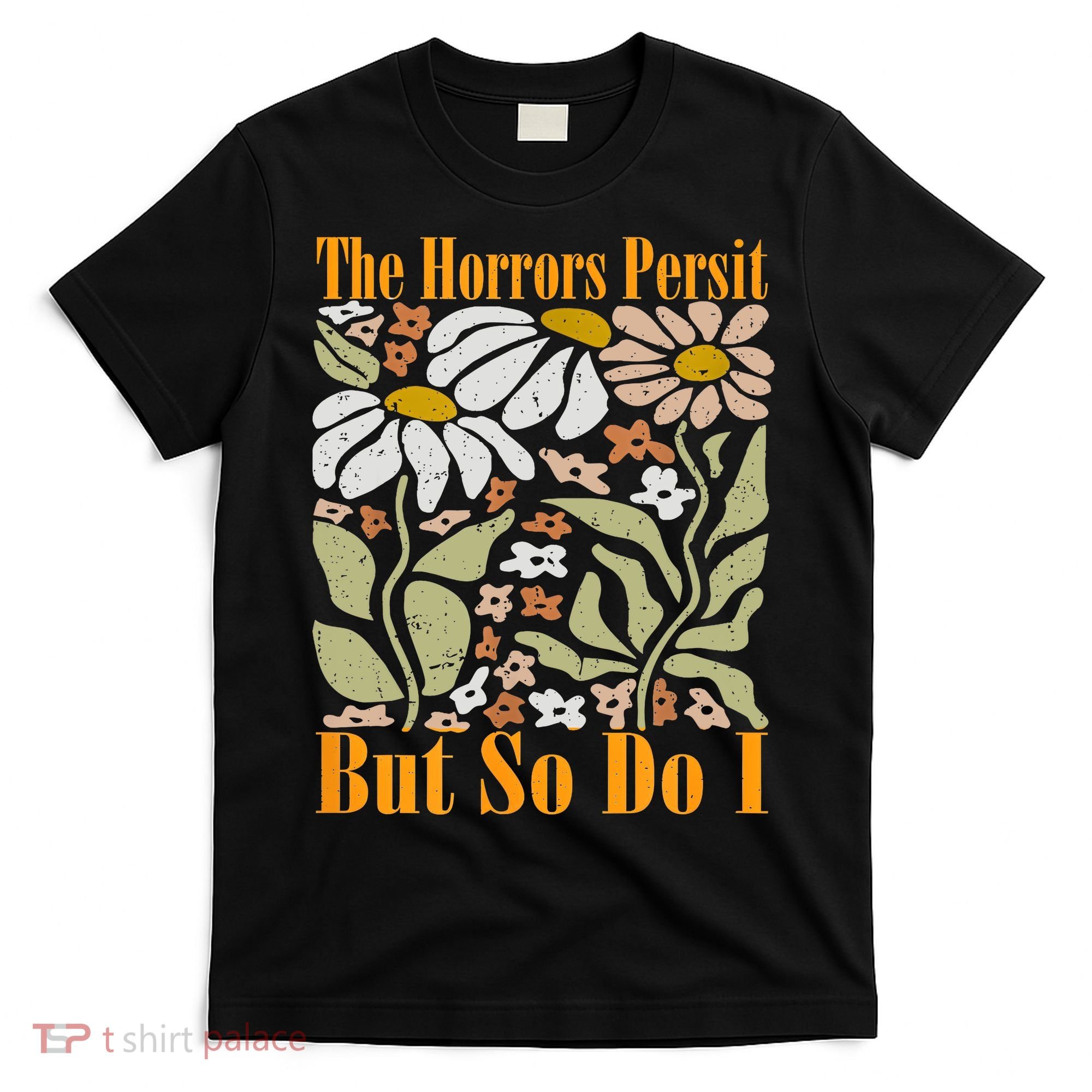 The Horrors Persist But So Do I Humor Flower Funny T-Shirt