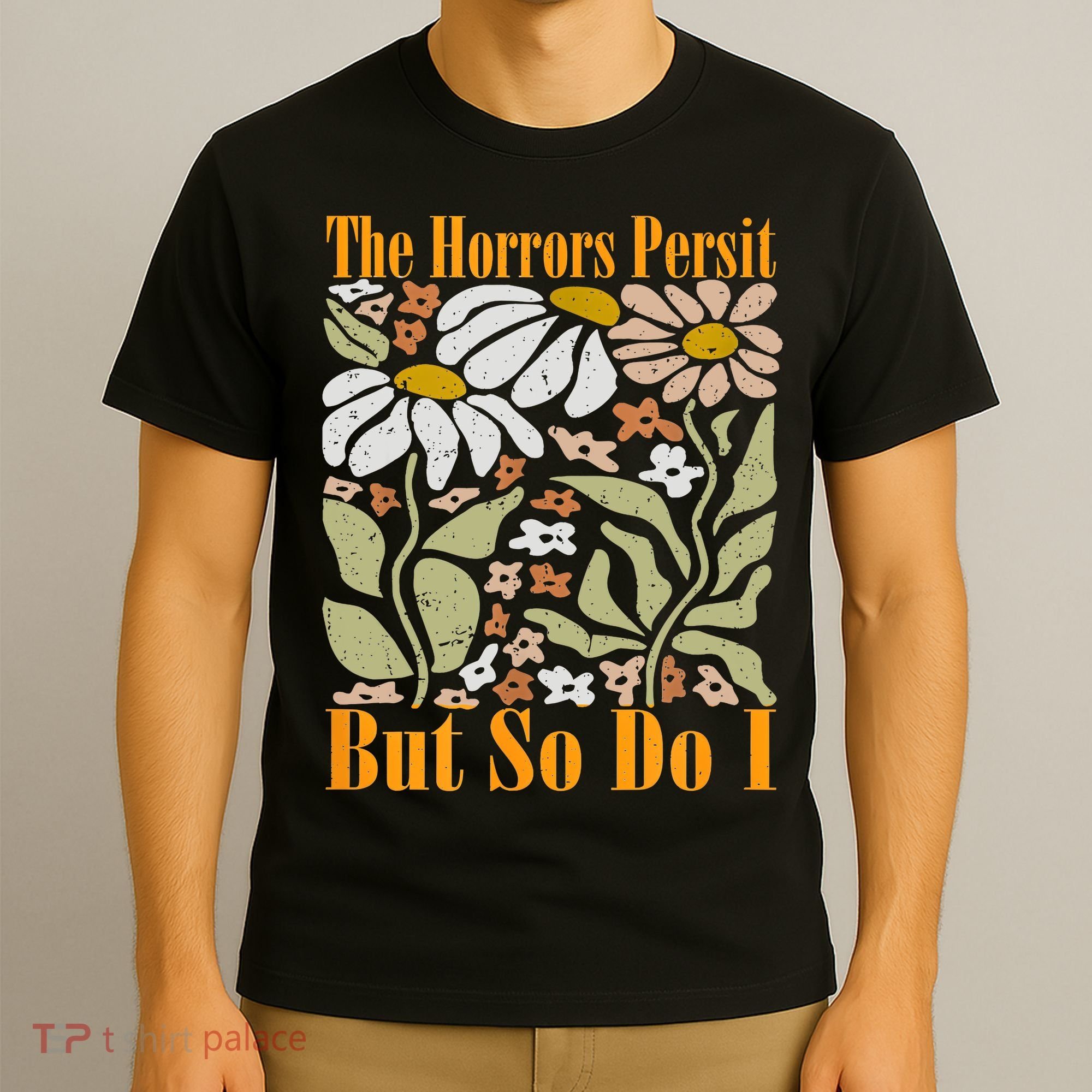 The Horrors Persist But So Do I Humor Flower Funny T-Shirt