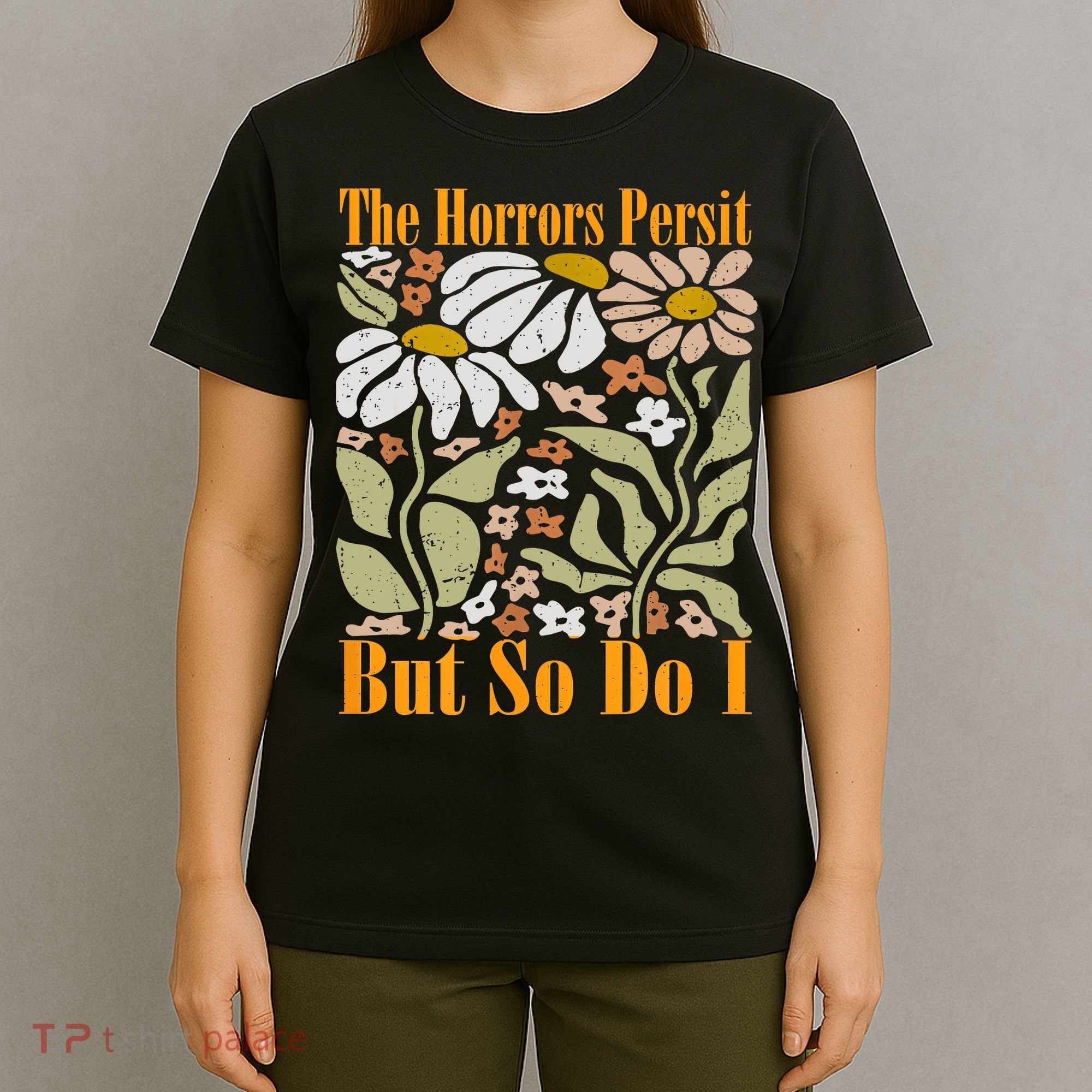 The Horrors Persist But So Do I Humor Flower Funny T-Shirt