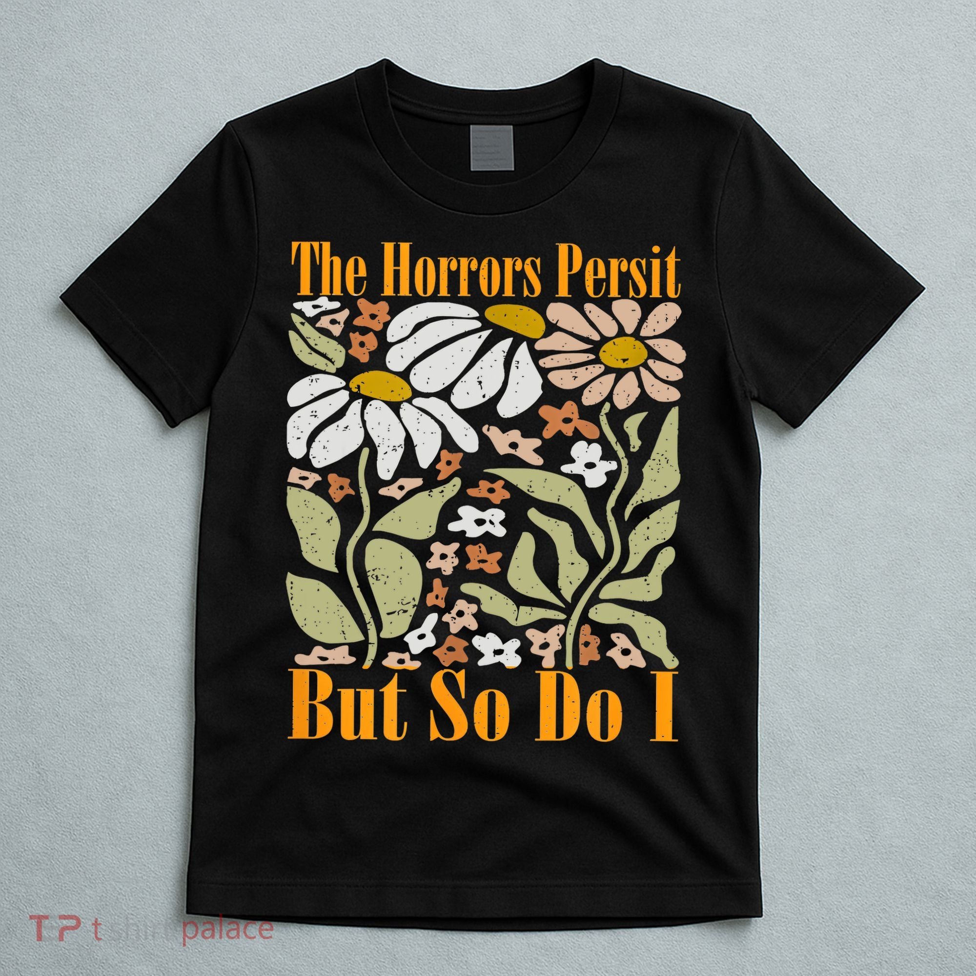 The Horrors Persist But So Do I Humor Flower Funny T-Shirt