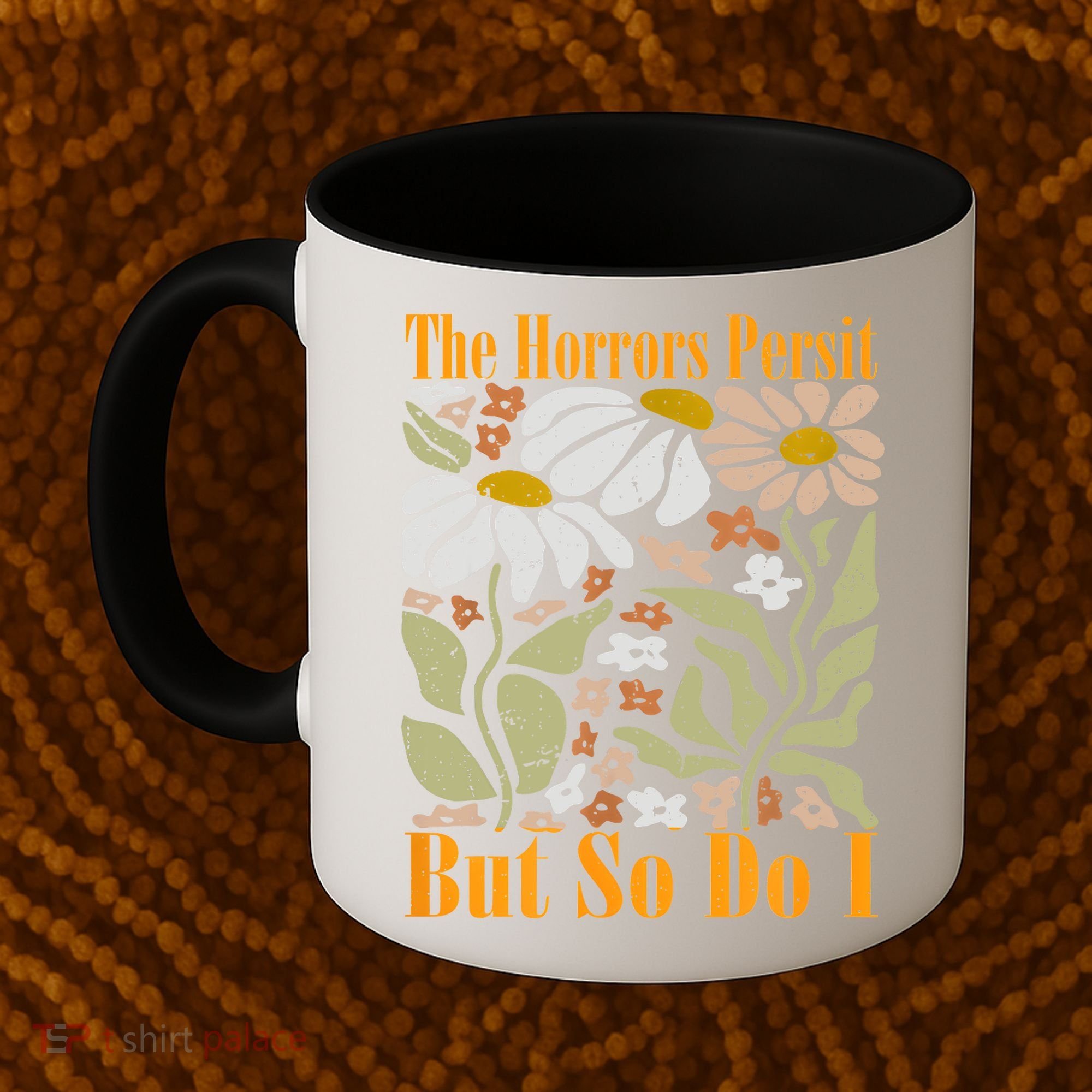 The Horrors Persist But So Do I Humor Flower Funny Coffee Mug