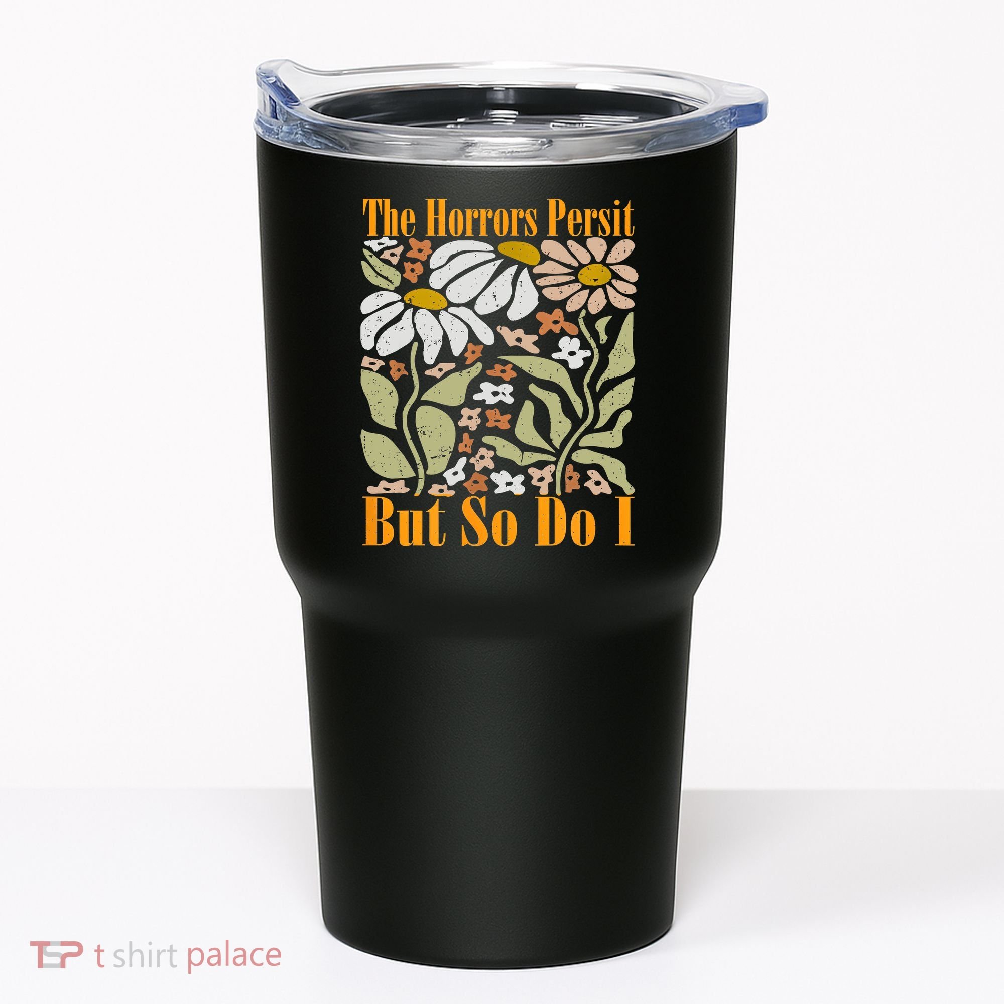 The Horrors Persist But So Do I Humor Flower Funny Tumbler