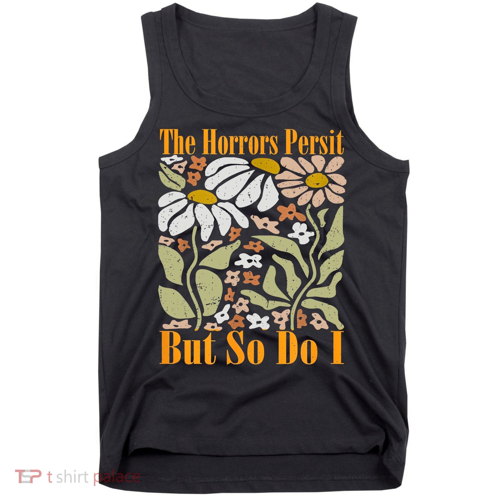 The Horrors Persist But So Do I Humor Flower Funny Tank Top