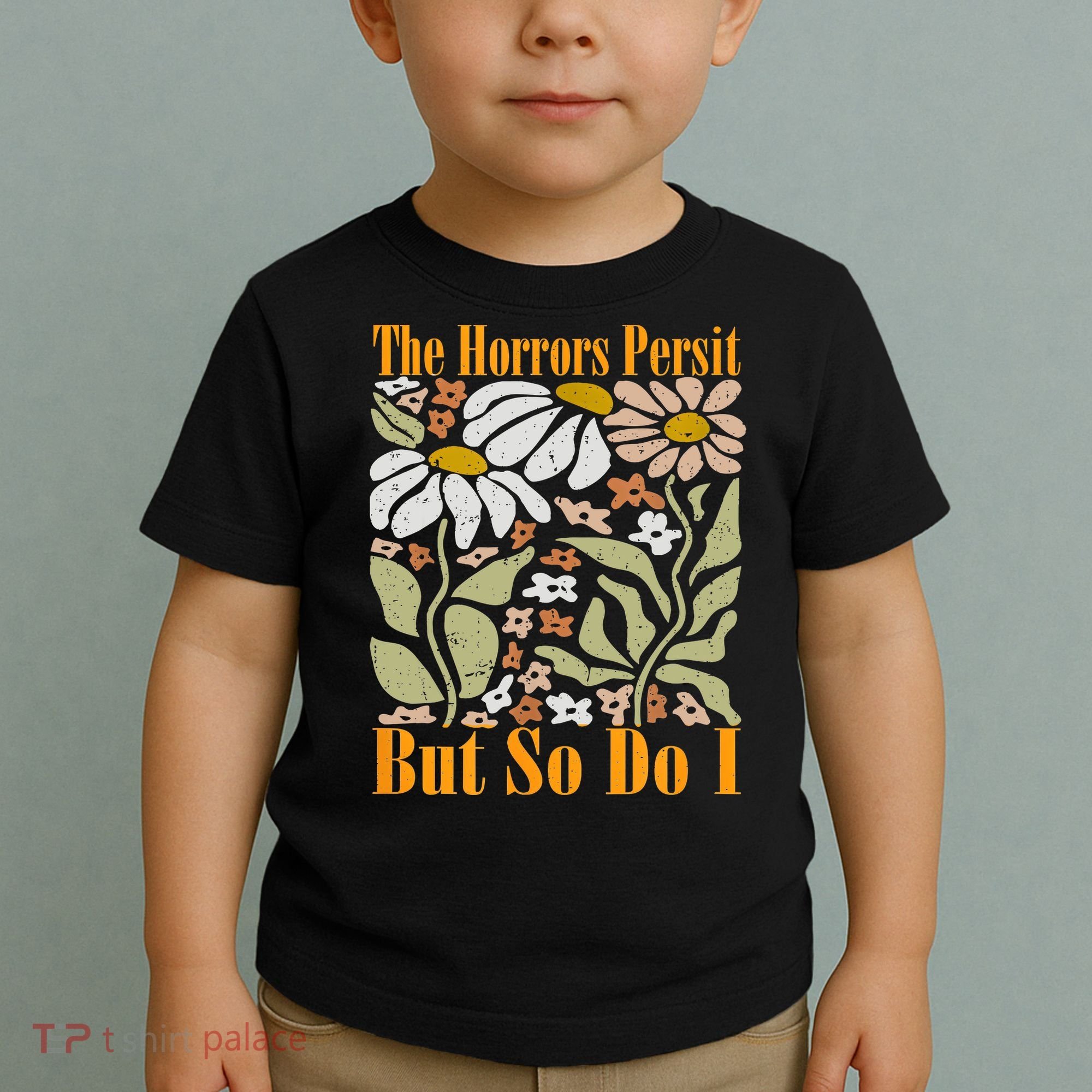The Horrors Persist But So Do I Humor Flower Funny Toddler T-Shirt