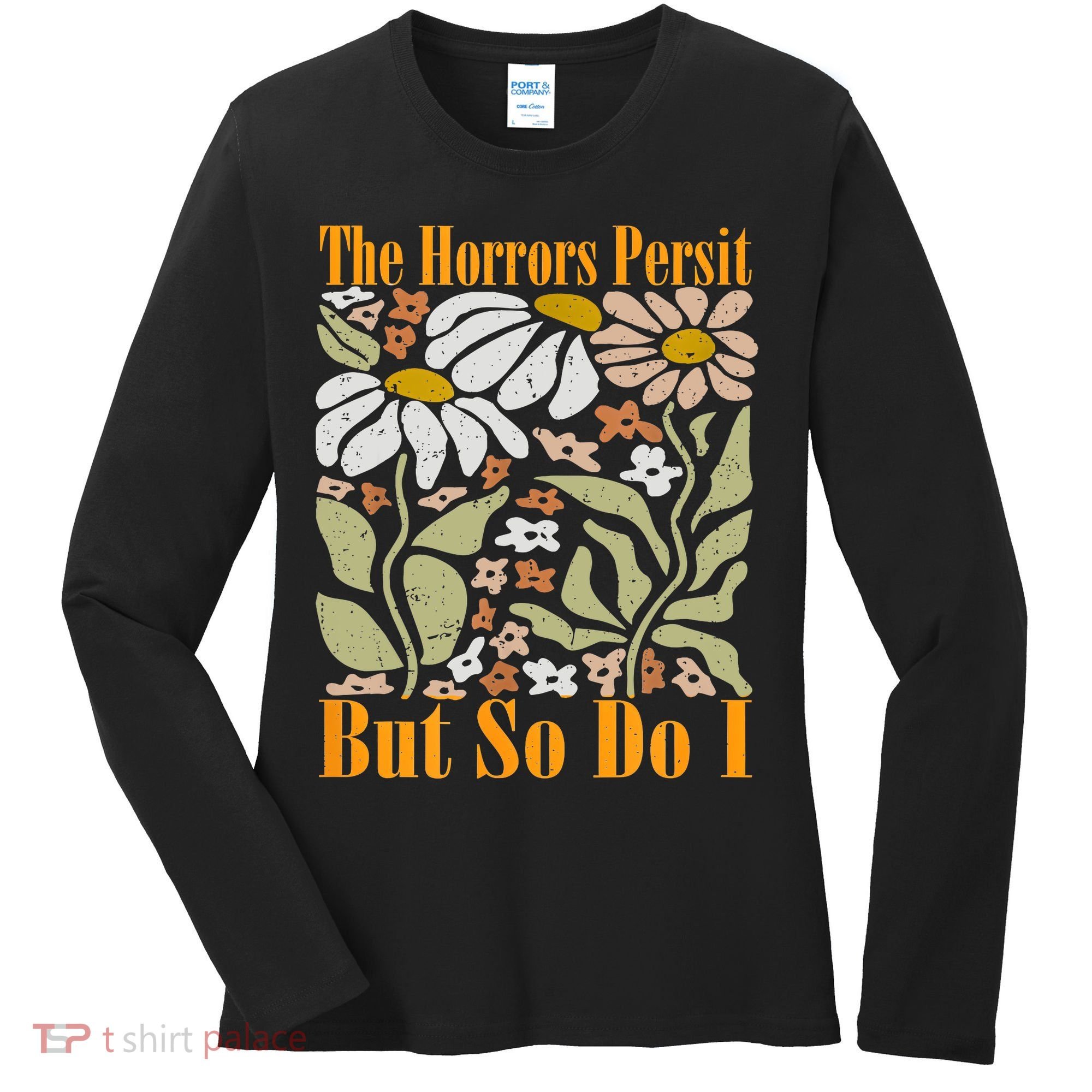 The Horrors Persist But So Do I Humor Flower Funny Women's Long Sleeve Shirt