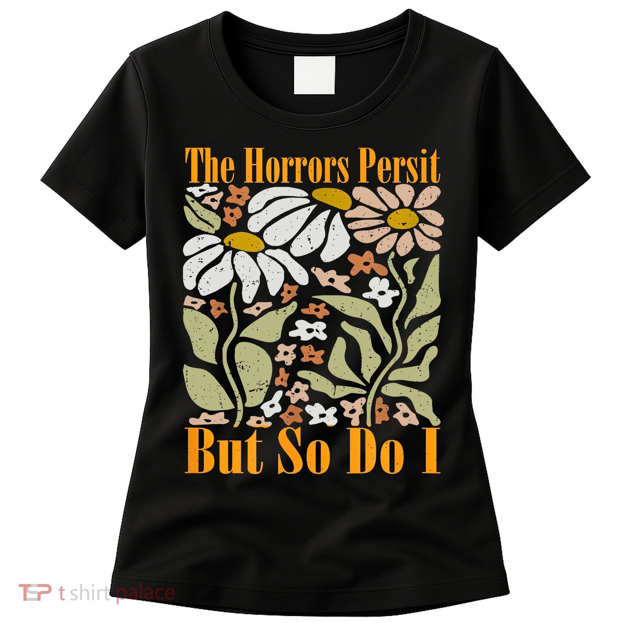 The Horrors Persist But So Do I Humor Flower Funny Women's T-Shirt