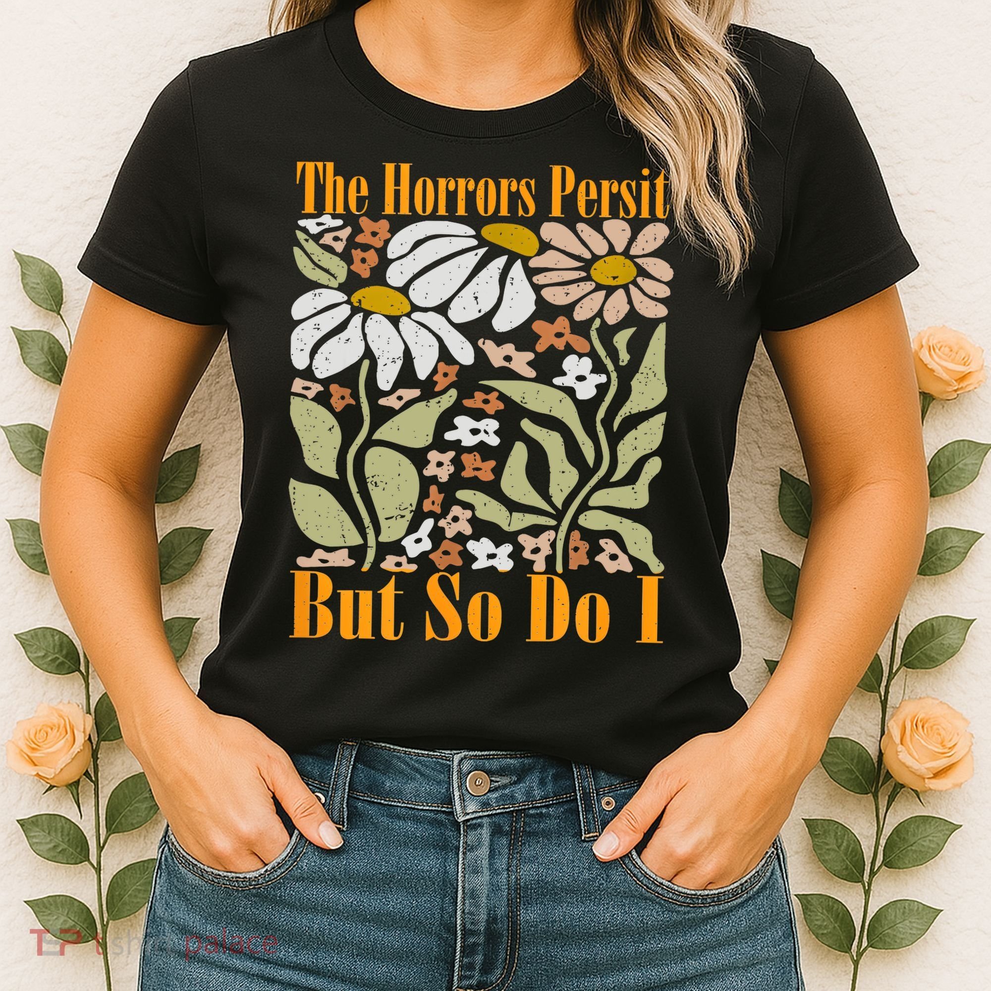 The Horrors Persist But So Do I Humor Flower Funny Women's T-Shirt