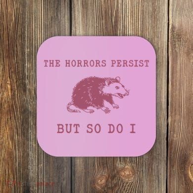 The Horrors Persist But So Do I Sarcastic Coaster