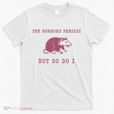 The Horrors Persist But So Do I Sarcastic T-Shirt