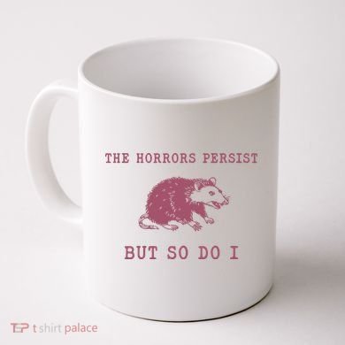 The Horrors Persist But So Do I Sarcastic Coffee Mug