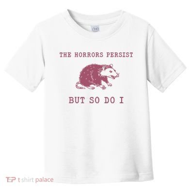 The Horrors Persist But So Do I Sarcastic Toddler T-Shirt