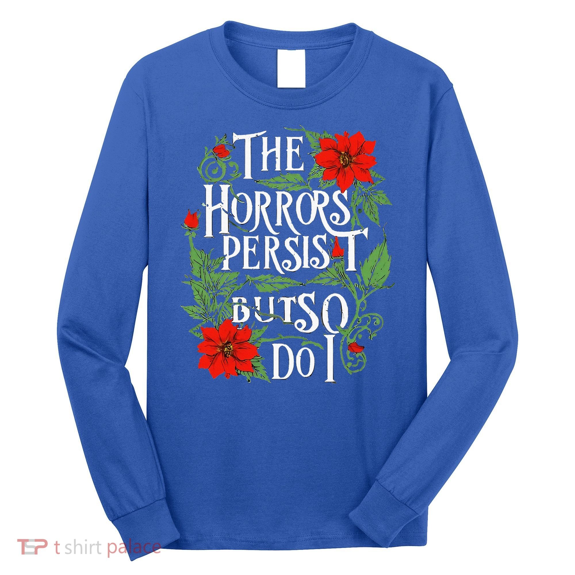 The Horrors Persist But So Do I Funny Humor Flower Long Sleeve Shirt