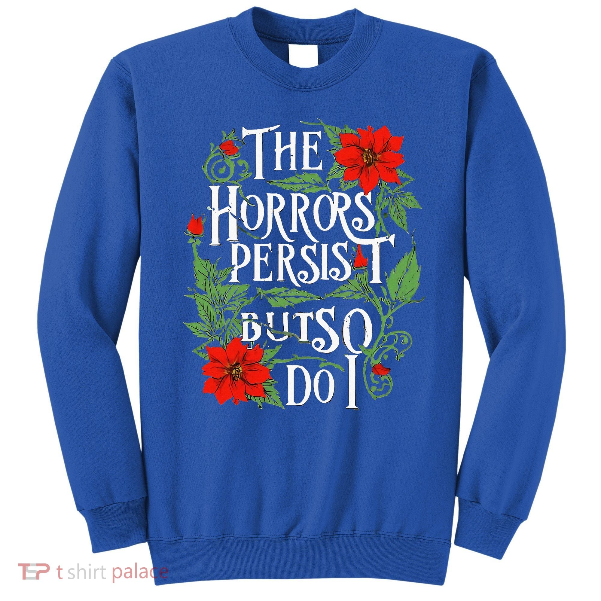 The Horrors Persist But So Do I Funny Humor Flower Sweatshirt