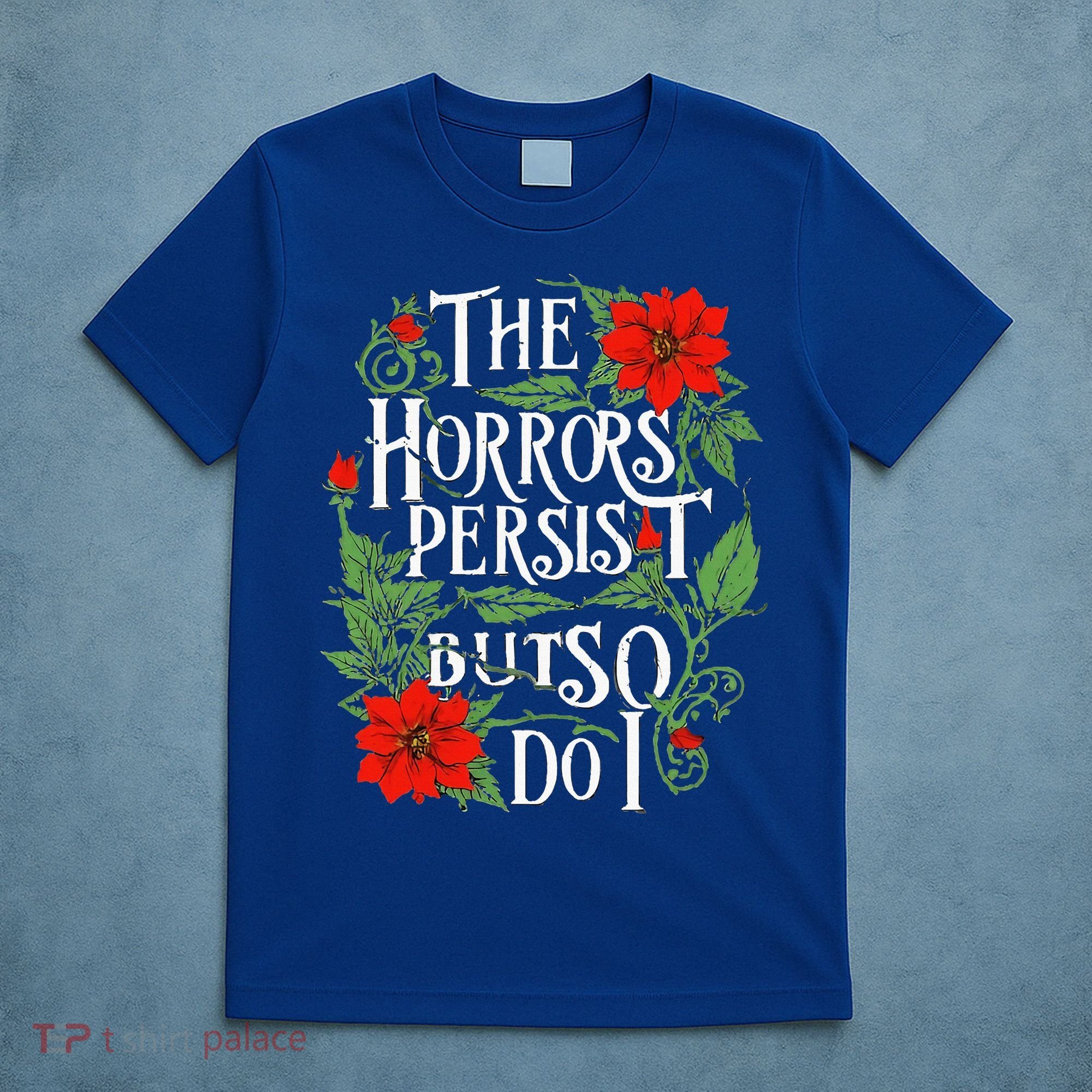 The Horrors Persist But So Do I Funny Humor Flower T-Shirt