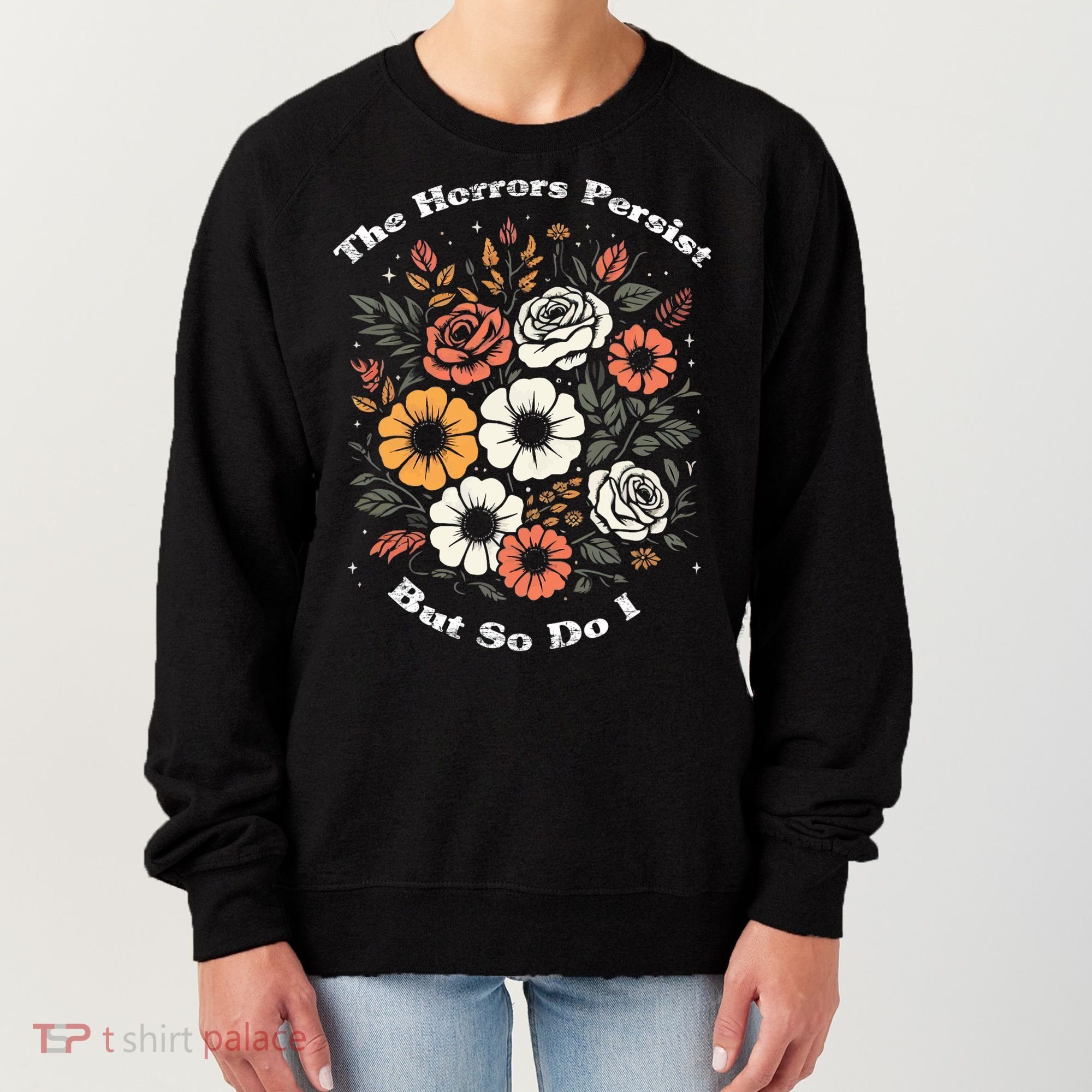 The Horrors Persist But So Do I Humor Funny Flower Women's Sweatshirt
