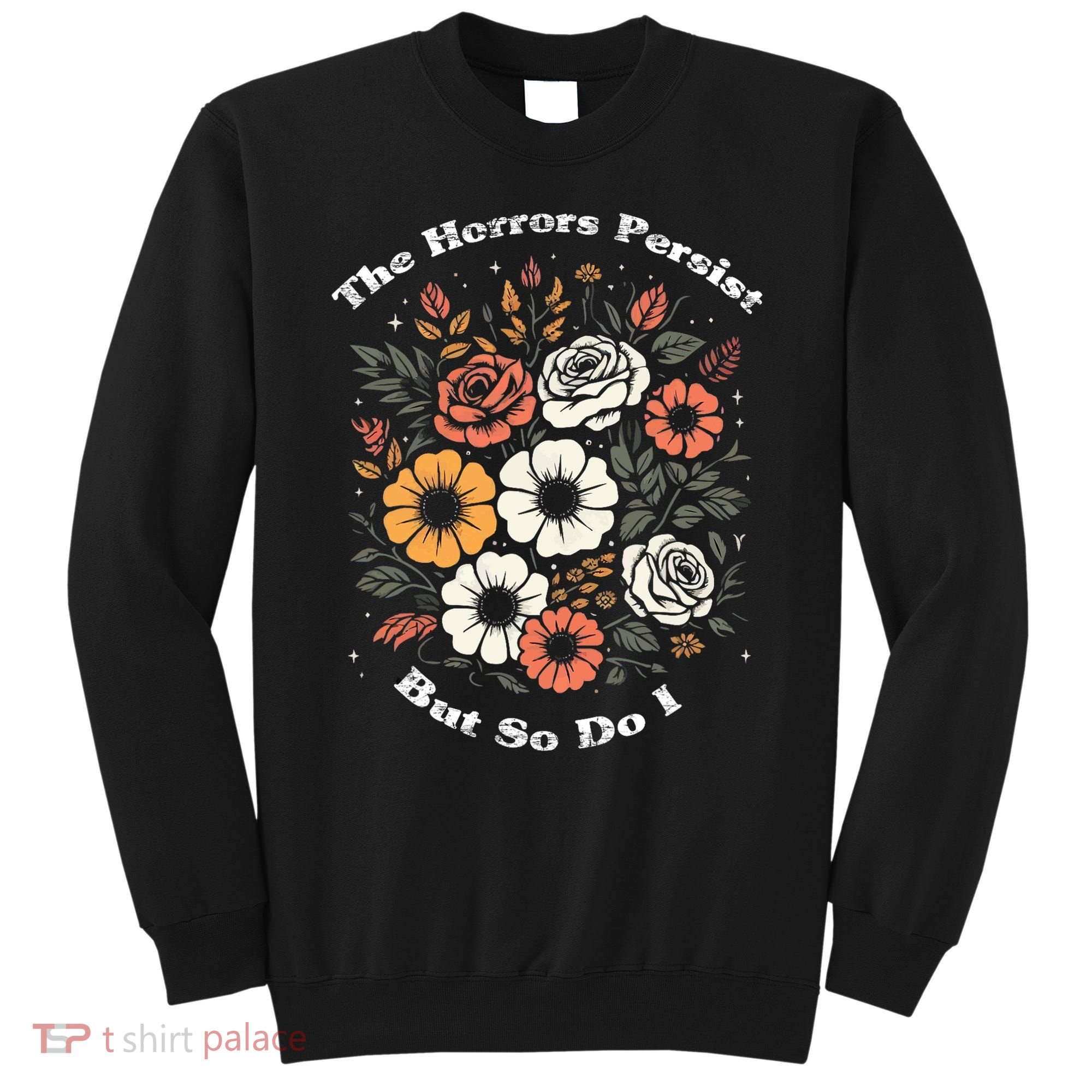 The Horrors Persist But So Do I Humor Funny Flower Sweatshirt