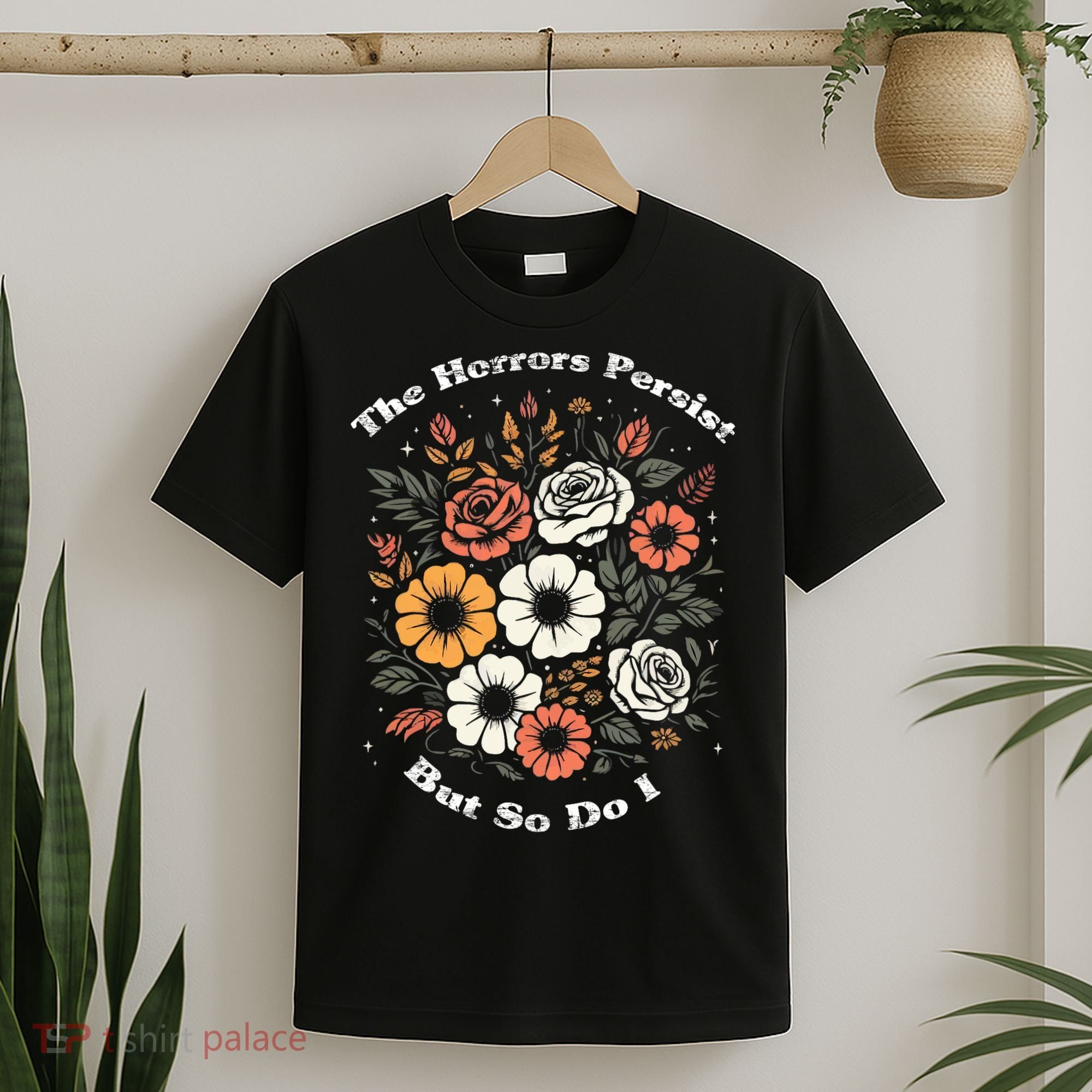 The Horrors Persist But So Do I Humor Funny Flower T-Shirt
