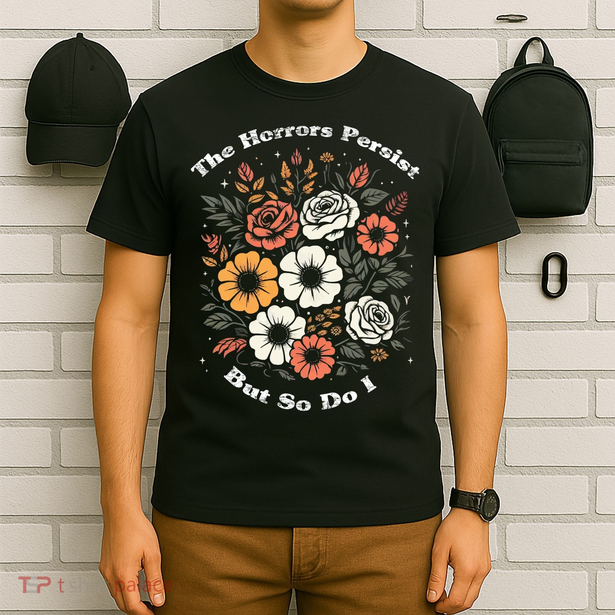 The Horrors Persist But So Do I Humor Funny Flower T-Shirt