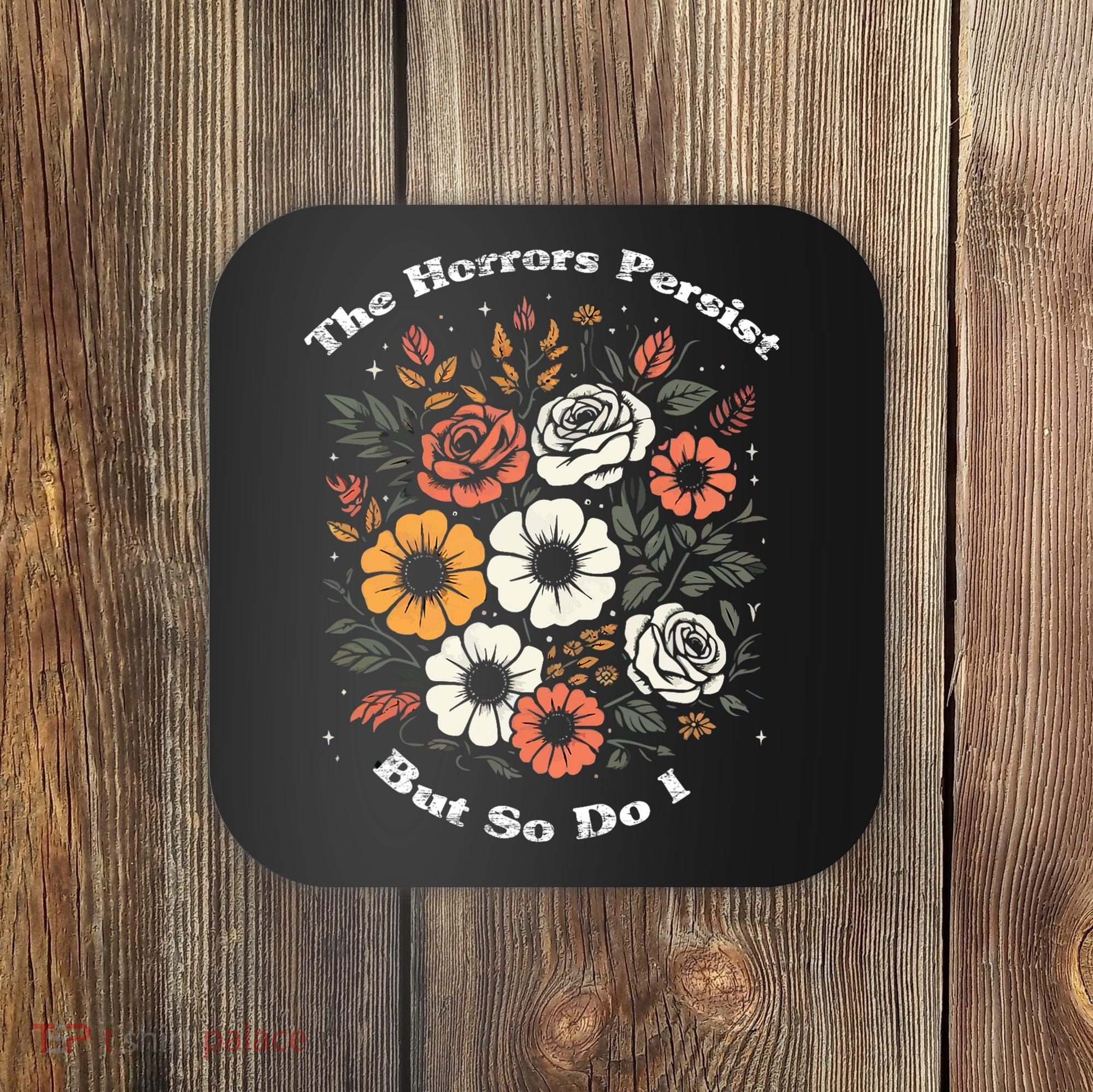 The Horrors Persist But So Do I Humor Funny Flower Coaster