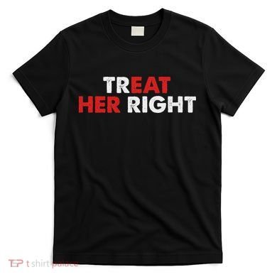 Treat Her Right Funny Eat Her Right T-Shirt