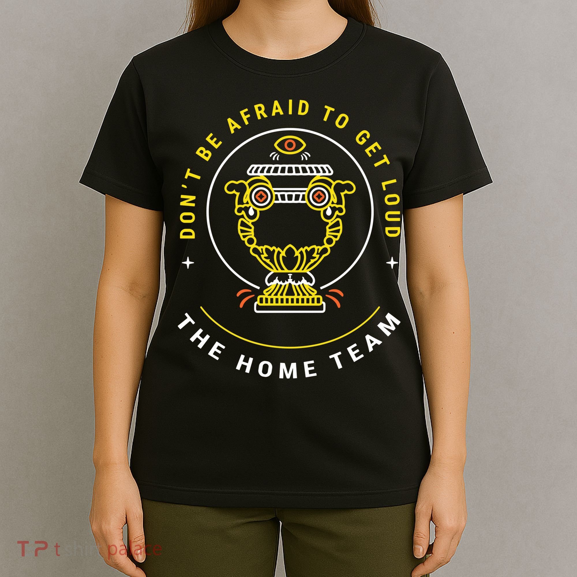 The Home Team Crucible Of Life DonT Be Afraid To Get Loud T-Shirt