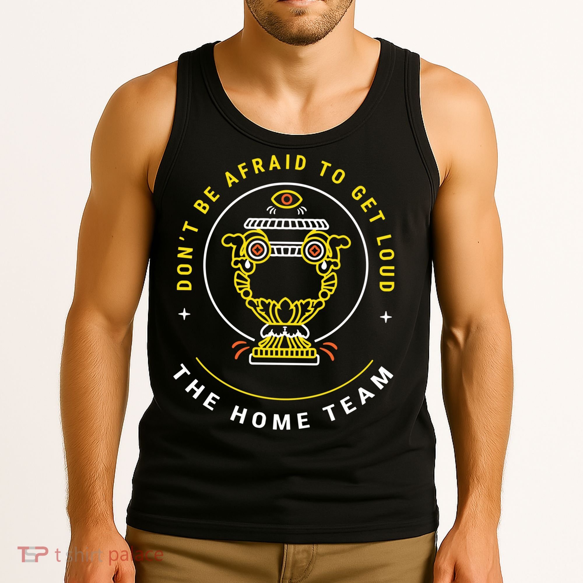 The Home Team Crucible Of Life DonT Be Afraid To Get Loud Tank Top