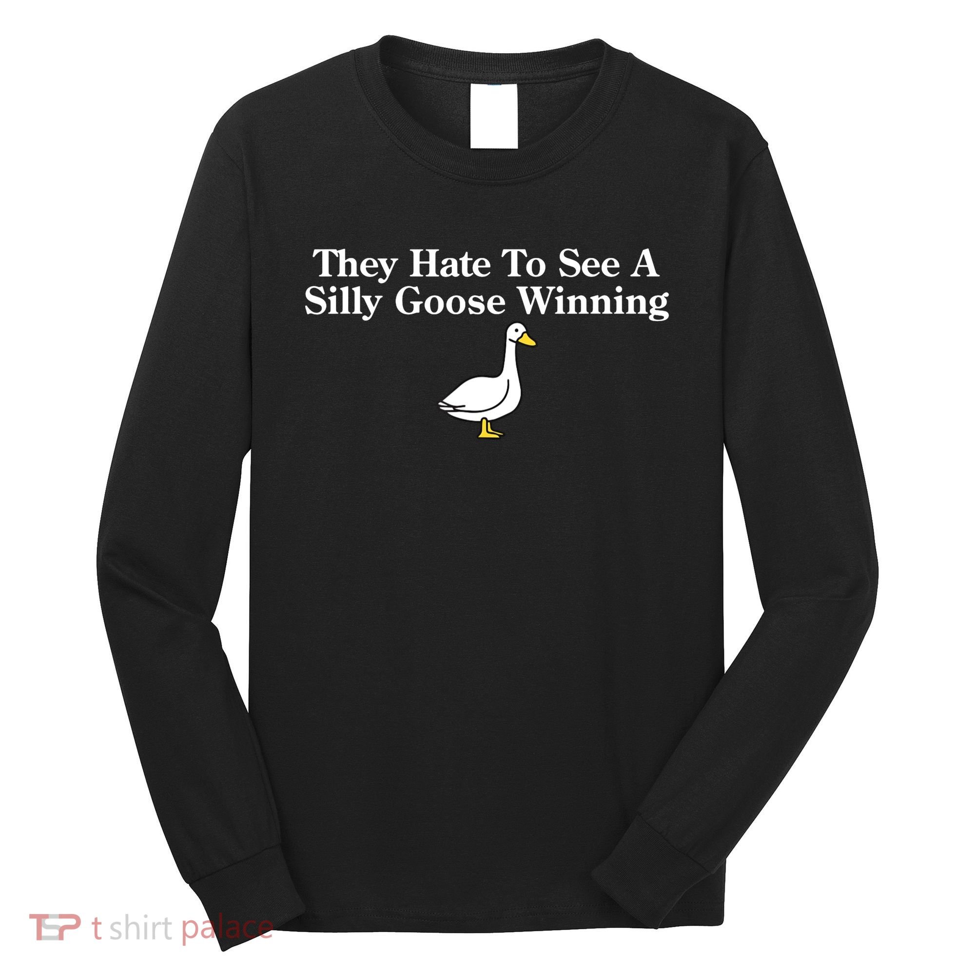 They Hate To See A Silly Goose Winning Goose Funny Saying Long Sleeve Shirt