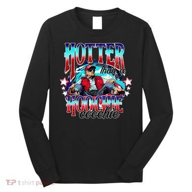 Trump Hotter Than A Hoochie Coochie Long Sleeve Shirt