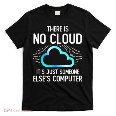 Tech Humor There Is No Cloud, Just Someone Else's Computer T-Shirt