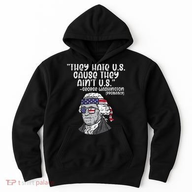 They Hate US Cause Aint US George Washington 4th Of July Hoodie