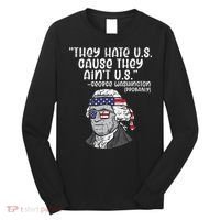 They Hate US Cause Aint US George Washington 4th Of July Long Sleeve Shirt thumb 0
