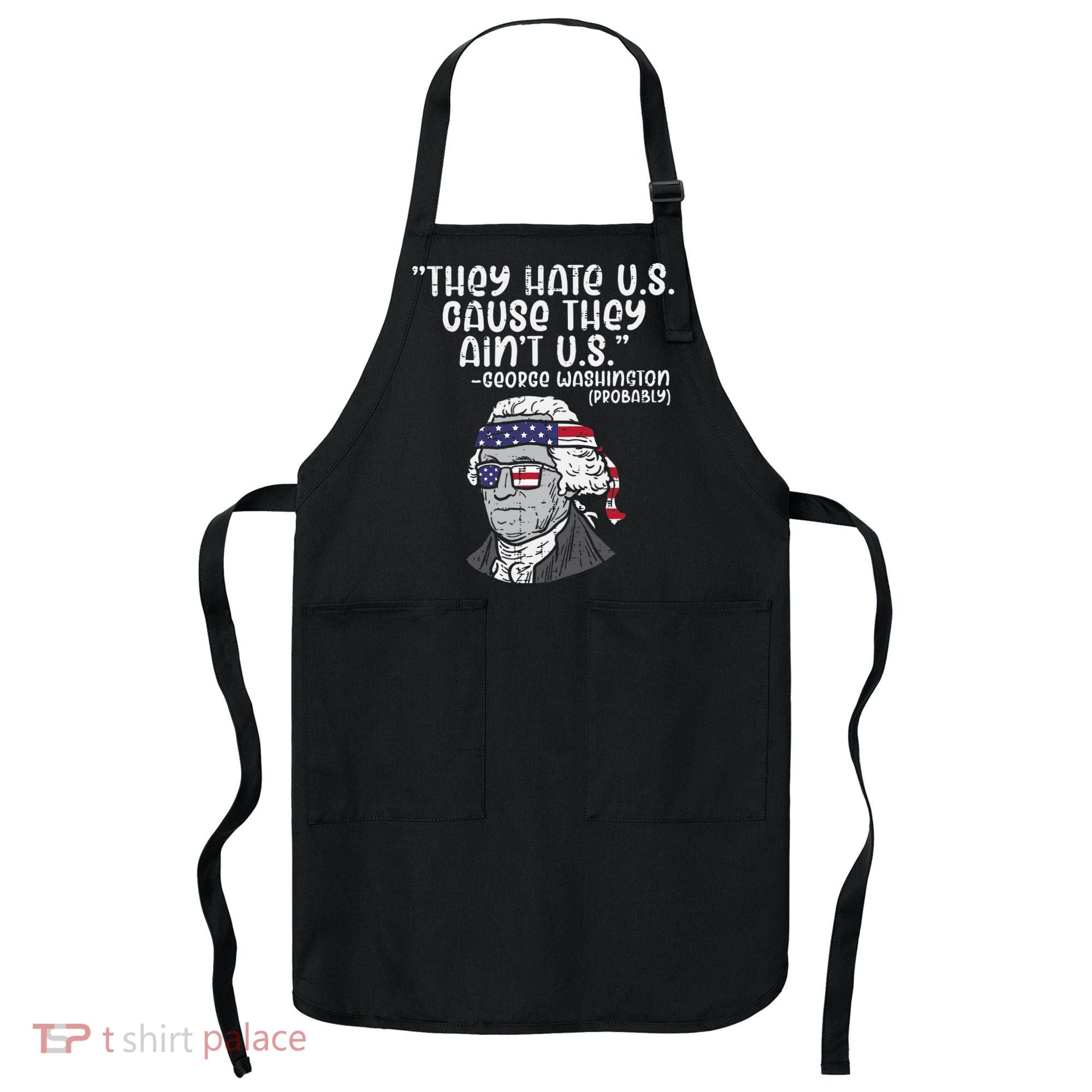 They Hate US Cause Aint US George Washington 4th Of July Apron