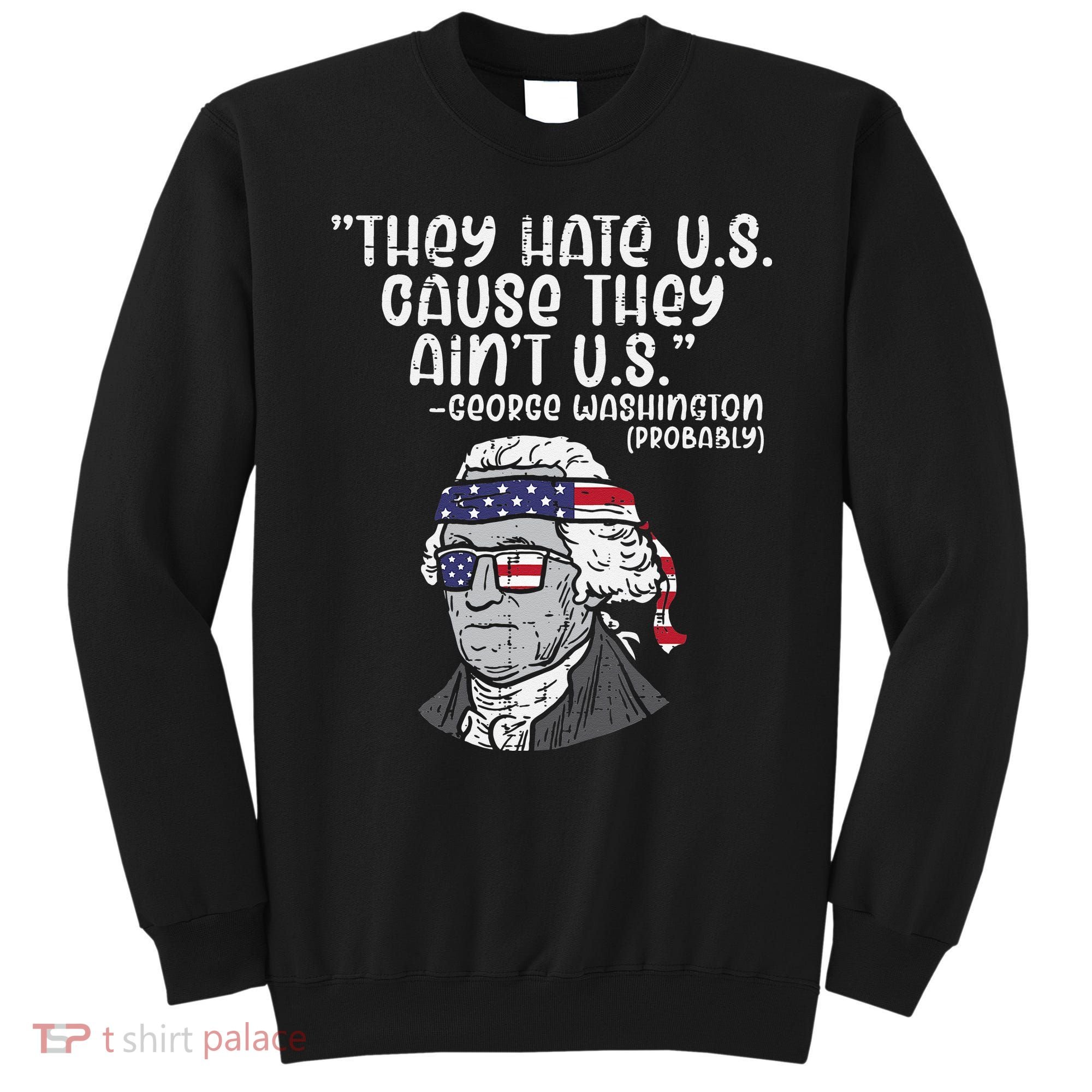 They Hate US Cause Aint US George Washington 4th Of July Sweatshirt