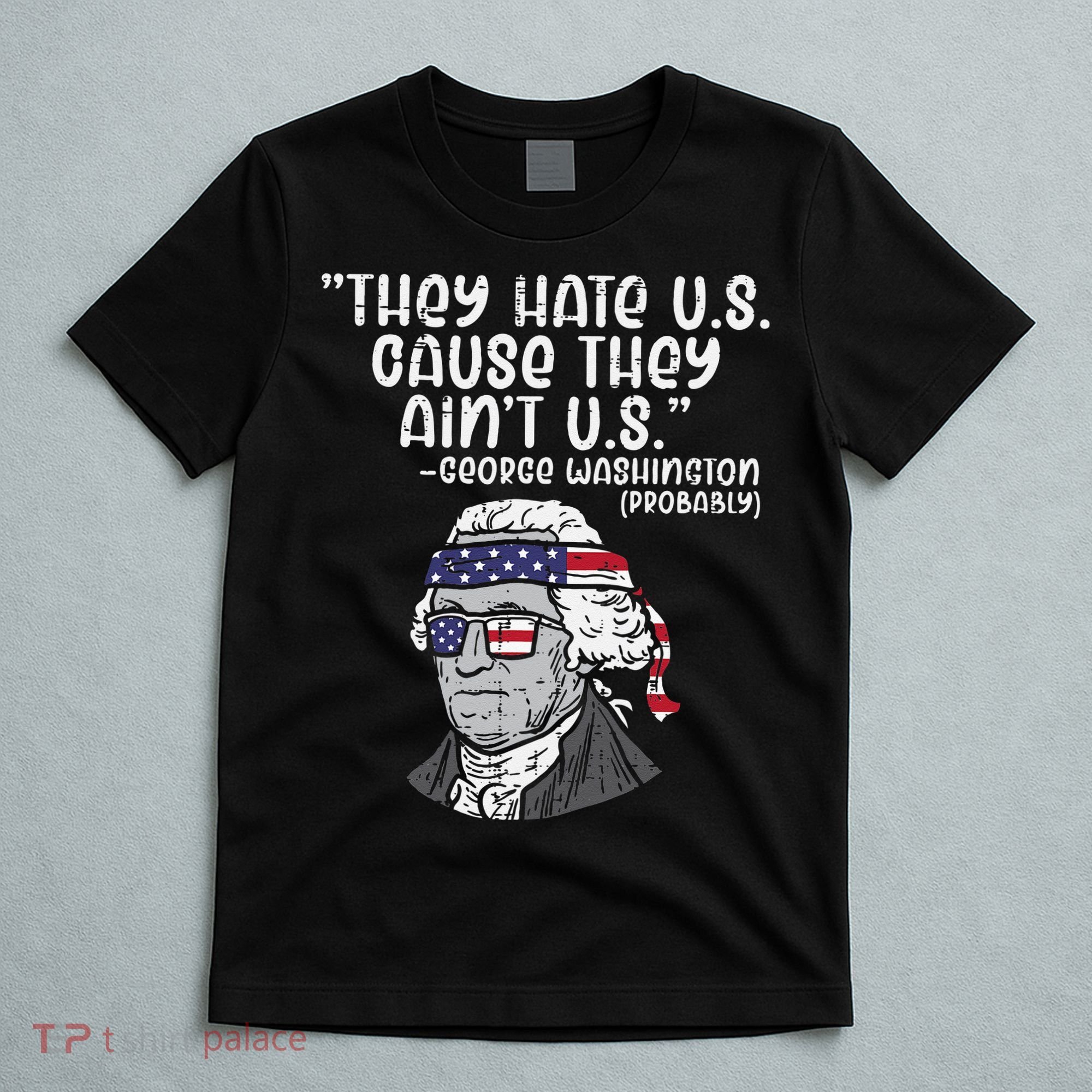 They Hate US Cause Aint US George Washington 4th Of July T-Shirt