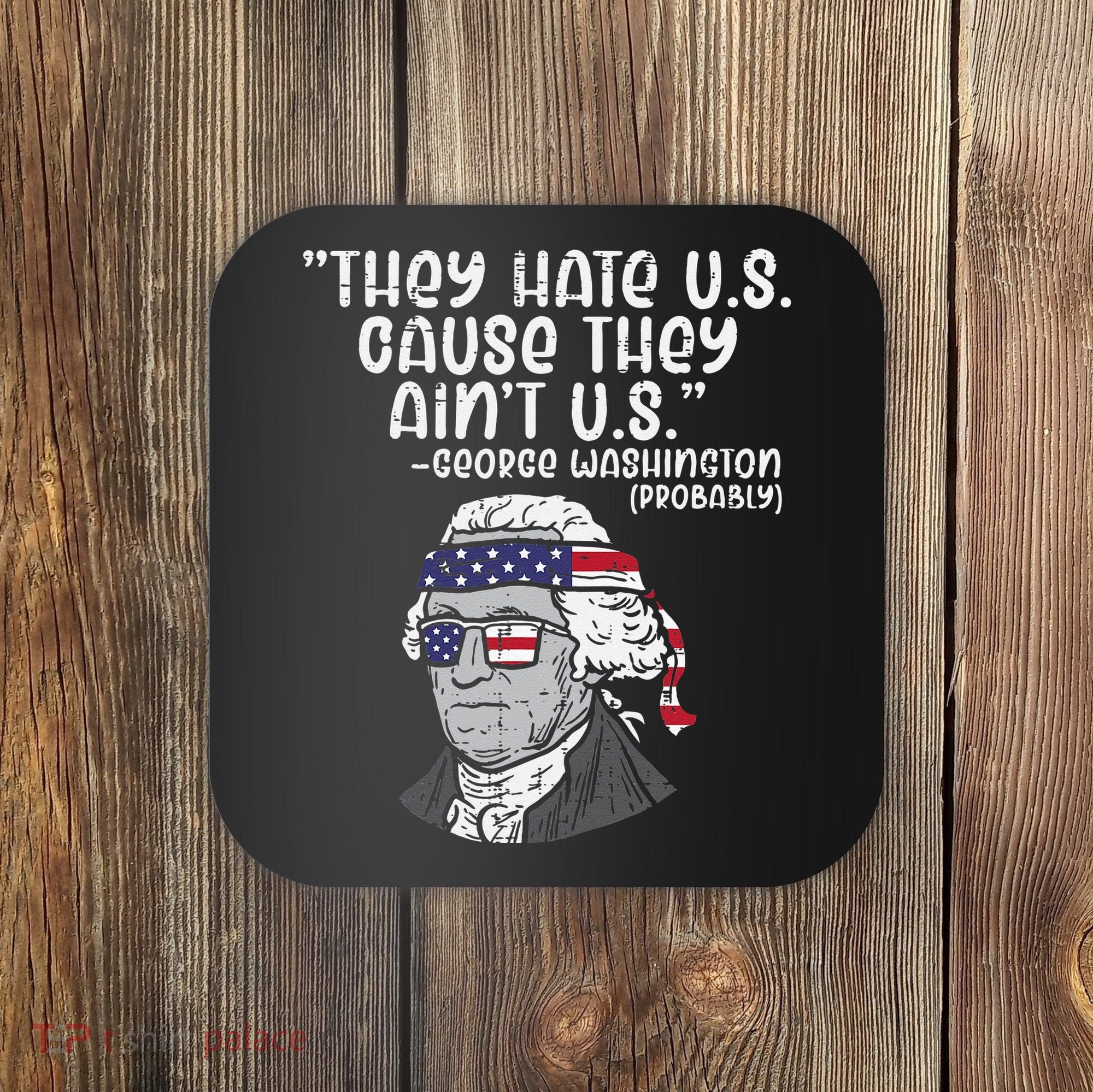 They Hate US Cause Aint US George Washington 4th Of July Coaster