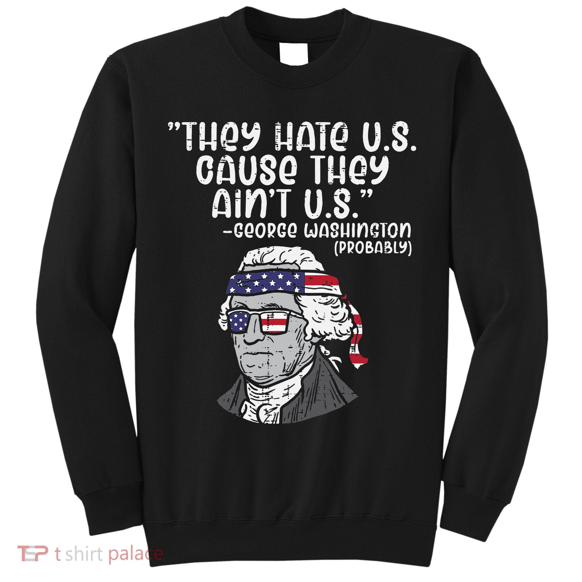 They Hate US Cause Aint US George Washington 4th Of July Tall Sweatshirt