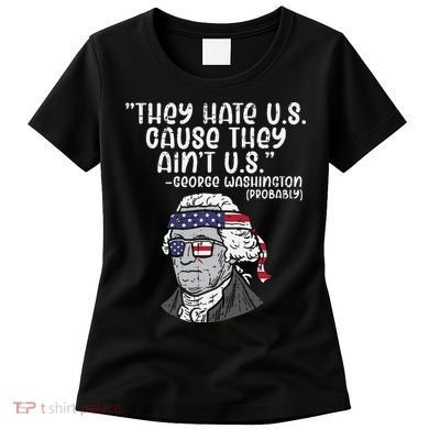 They Hate US Cause Aint US George Washington 4th Of July Women's T-Shirt