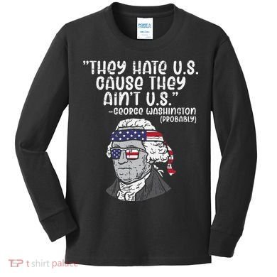 They Hate US Cause Aint US George Washington 4th Of July Kids Long Sleeve Shirt