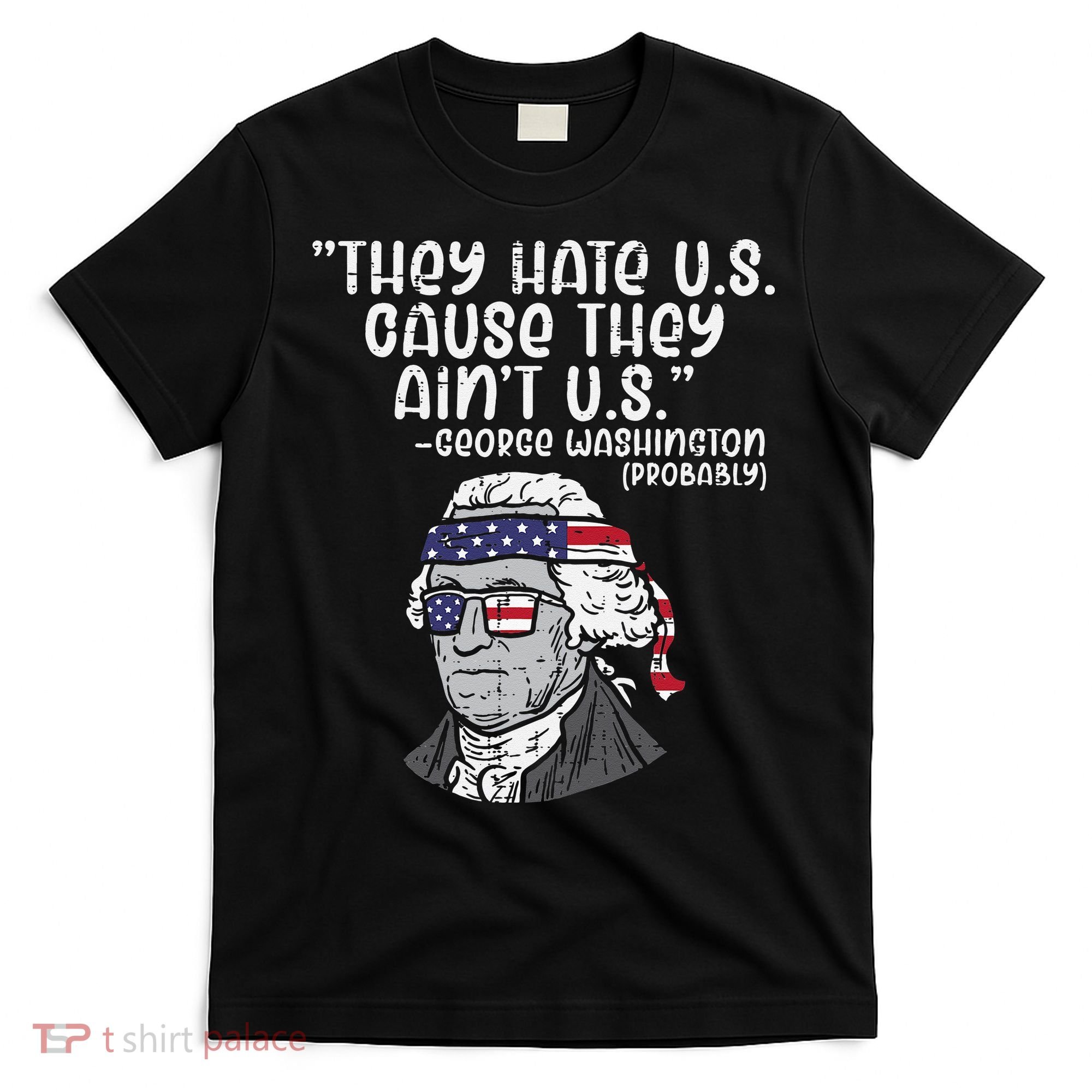 They Hate US Cause Ain't US George Washington 4th of July T-Shirt