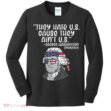 They Hate US Cause Ain't US George Washington 4th of July Kids Long Sleeve Shirt