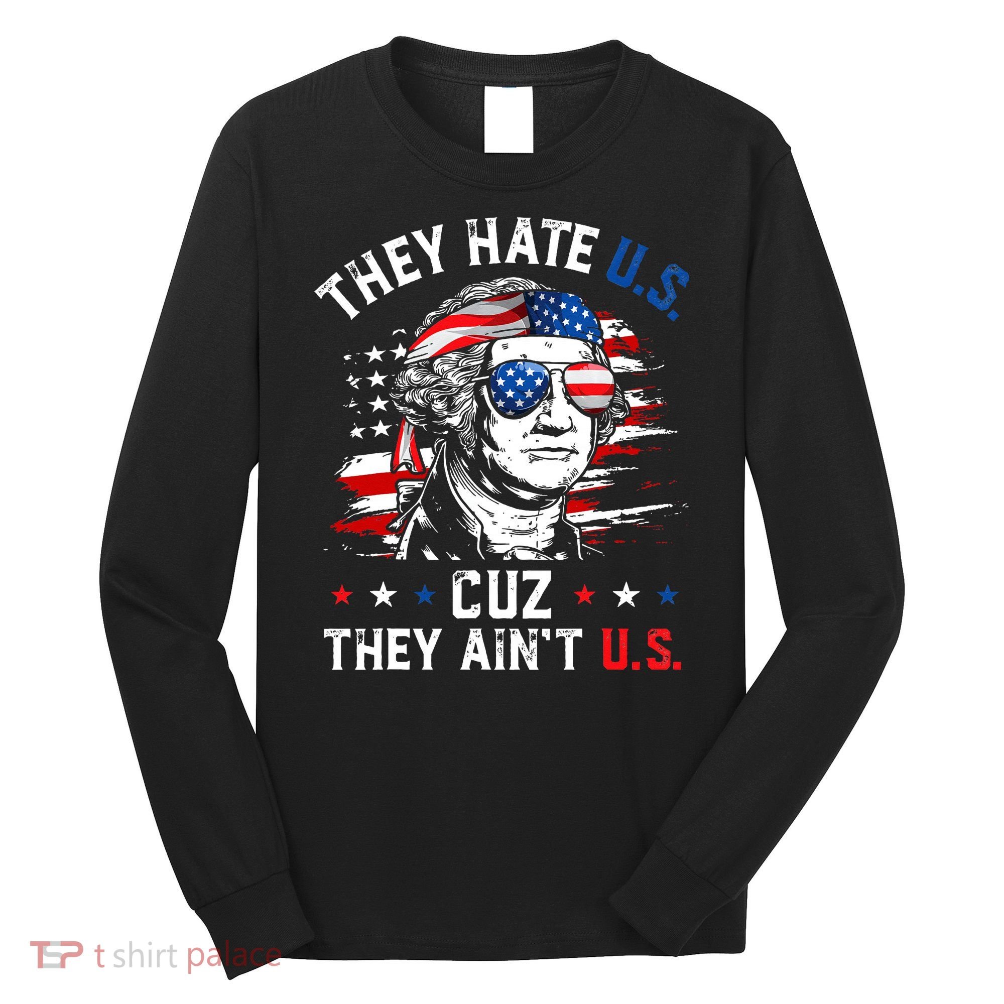 They Hate US Cuz They Ain't US George Washington 4th Of July Long Sleeve Shirt