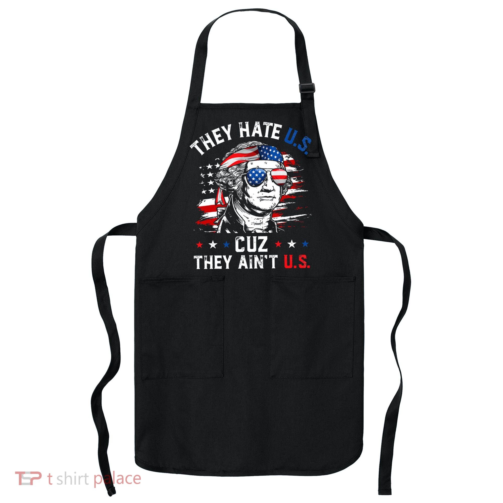 They Hate US Cuz They Ain't US George Washington 4th Of July Apron