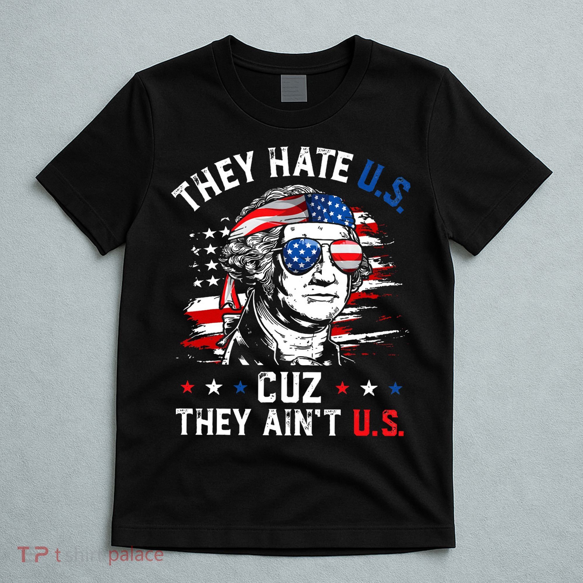 They Hate US Cuz They Ain't US George Washington 4th Of July T-Shirt
