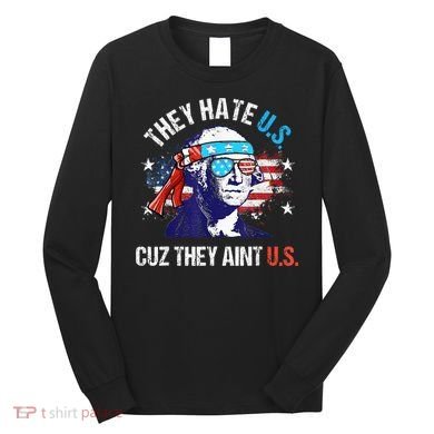 They Hate Us Cuz They AinT Us Funny 4th Of July Long Sleeve Shirt