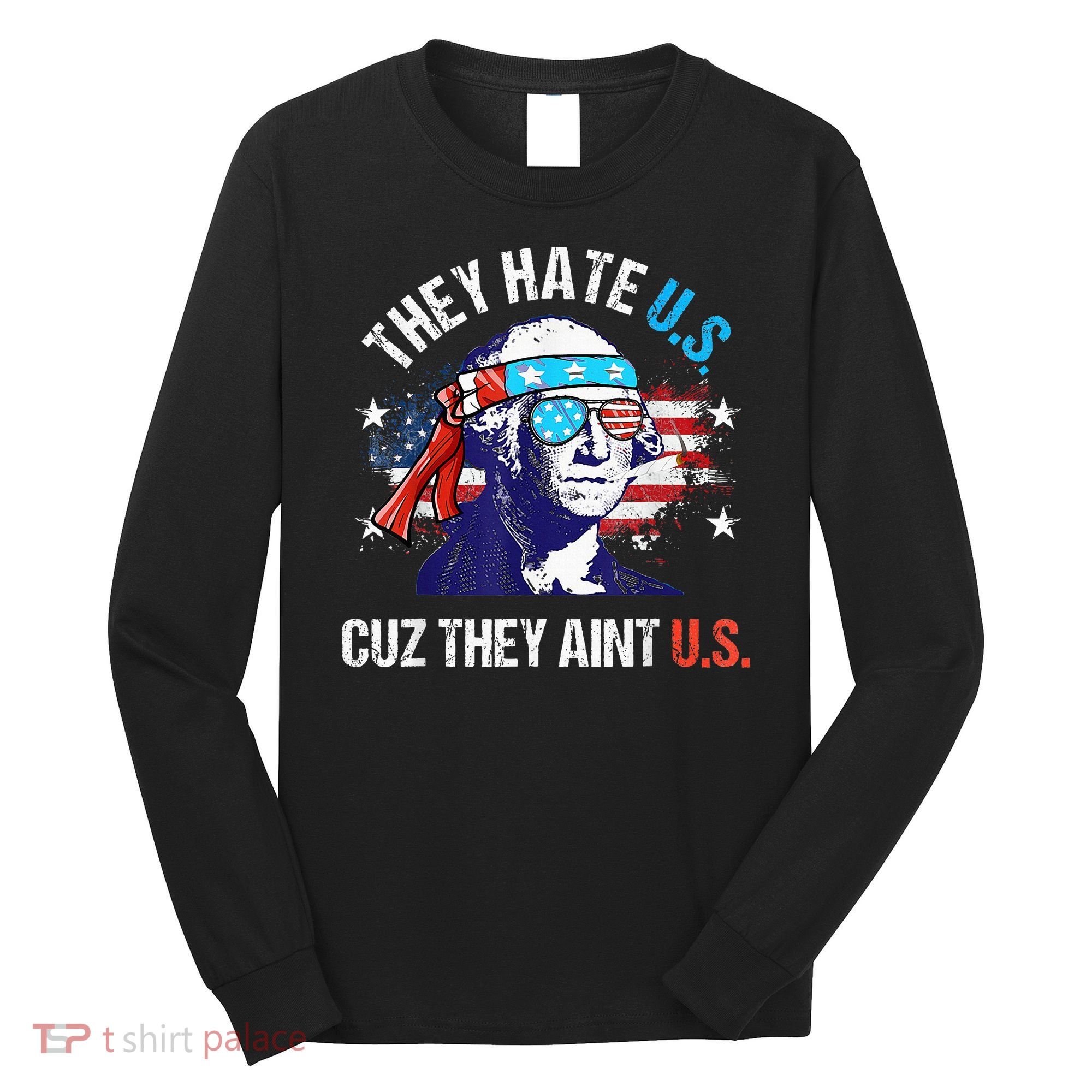 They Hate Us Cuz They AinT Us Funny 4th Of July Long Sleeve Shirt