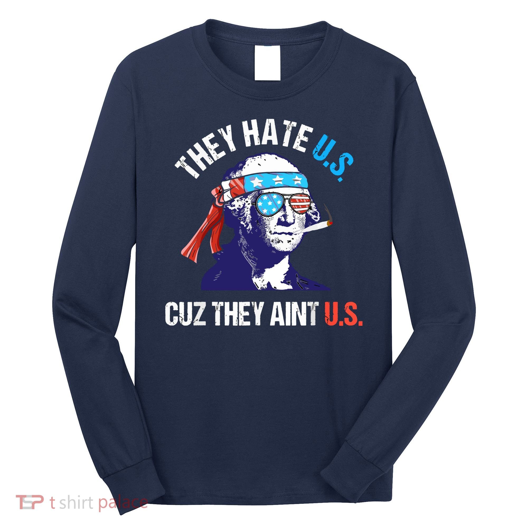 They Hate Us Cuz They Ain't Us Funny 4th Of July Long Sleeve Shirt