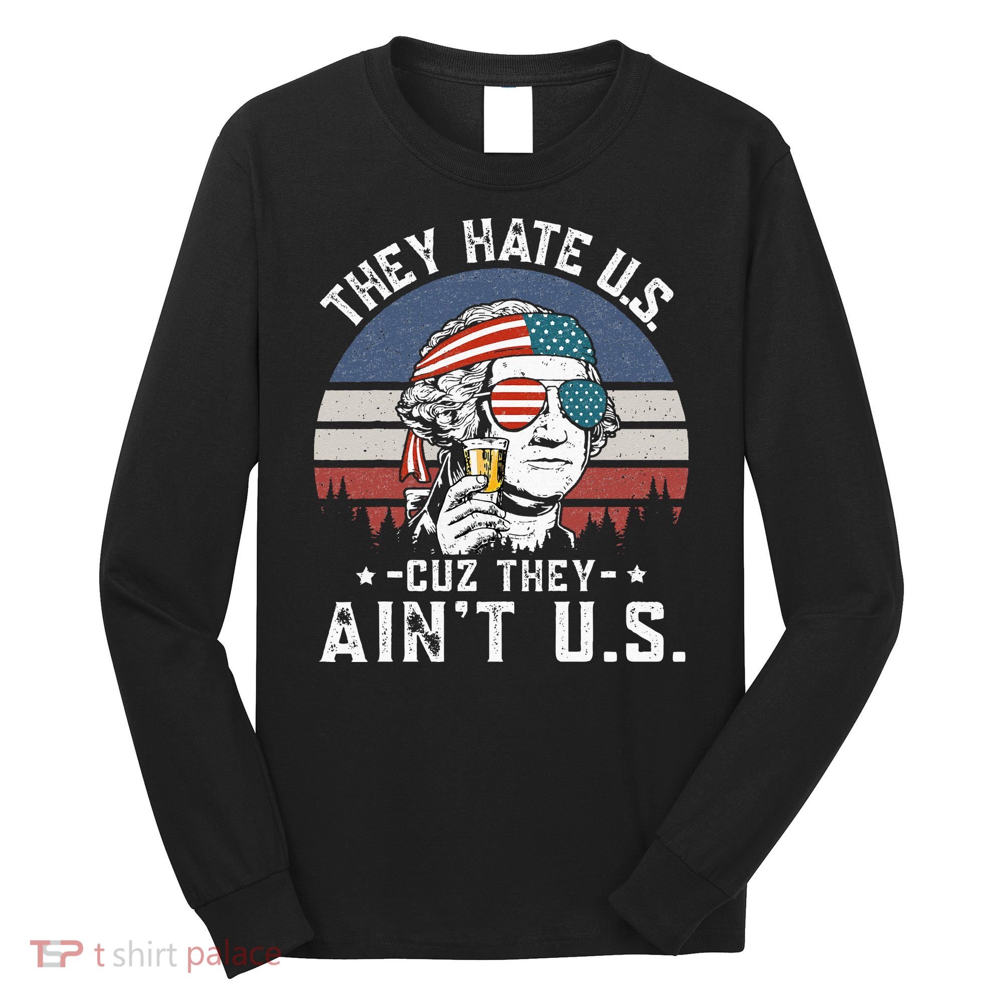They Hate Us Cuz They Ain't Us Funny Fourth 4th of July Long Sleeve Shirt
